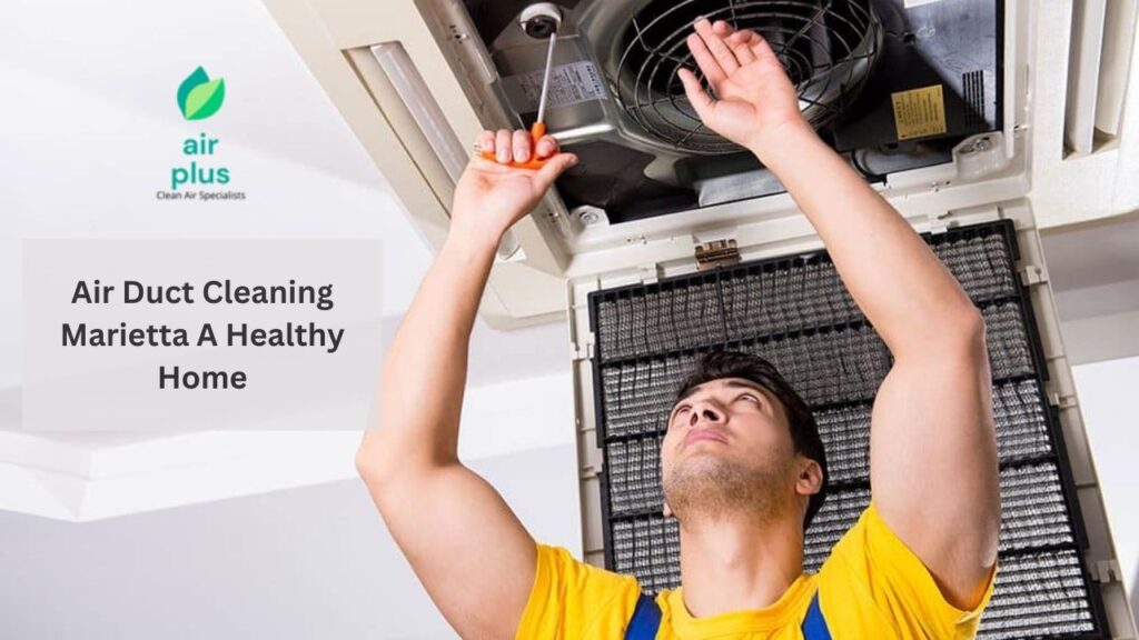 Air Duct Cleaning Marietta A Healthy Home for You and Your Family